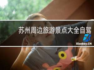 苏州周边旅游景点大全自驾