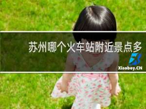 苏州哪个火车站附近景点多