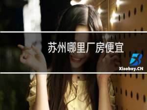 苏州哪里厂房便宜