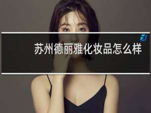 苏州德丽雅化妆品怎么样