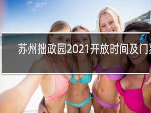 苏州拙政园2021开放时间及门票