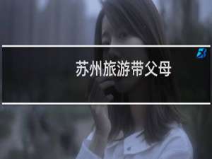 苏州旅游带父母