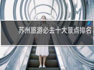 苏州旅游必去十大景点排名