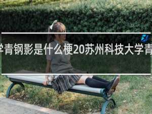 苏州科技大学青钢影是什么梗 苏州科技大学青钢影梗介绍什么梗
