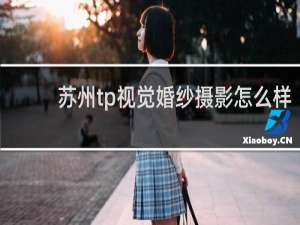 苏州tp视觉婚纱摄影怎么样
