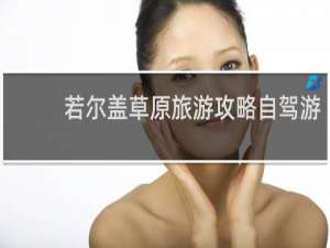 若尔盖草原旅游攻略自驾游