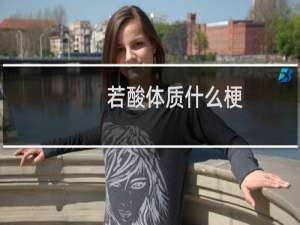 若酸体质什么梗