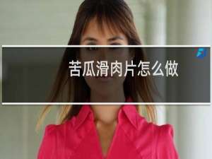苦瓜滑肉片怎么做 家常菜苦瓜滑肉片的方法