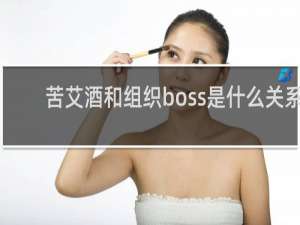 苦艾酒和组织boss是什么关系