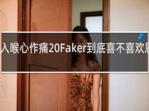 苦酒入喉心作痛 Faker到底喜不喜欢恩静什么梗