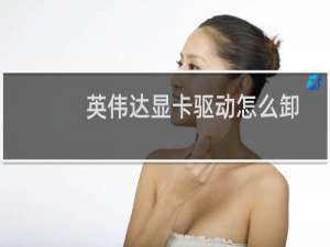 英伟达显卡驱动怎么卸载?