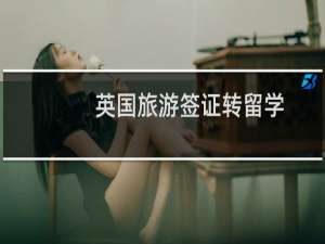 英国旅游签证转留学