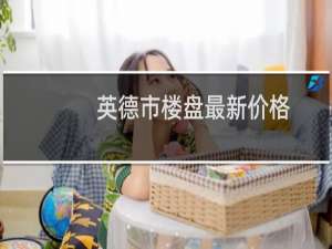 英德市楼盘最新价格