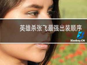 英雄杀张飞最强出装顺序