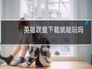 英雄联盟下载就能玩吗