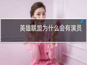英雄联盟为什么会有演员的存在
