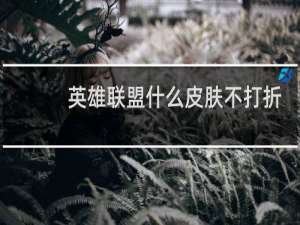 英雄联盟什么皮肤不打折