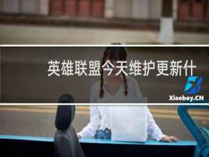 英雄联盟今天维护更新什么