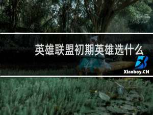 英雄联盟初期英雄选什么