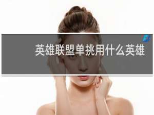英雄联盟单挑用什么英雄