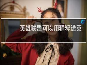 英雄联盟可以用精粹送英雄吗
