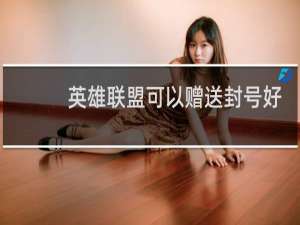 英雄联盟可以赠送封号好友皮肤吗