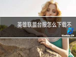 英雄联盟台服怎么下载不了