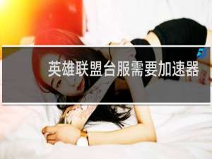 英雄联盟台服需要加速器吗