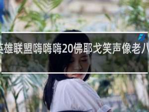 英雄联盟嗨嗨嗨 佛耶戈笑声像老八什么梗