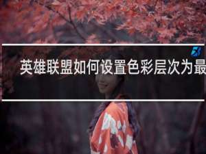 英雄联盟如何设置色彩层次为最佳