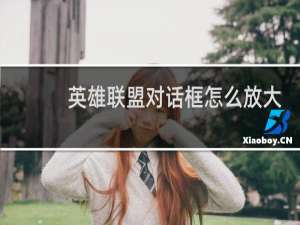 英雄联盟对话框怎么放大