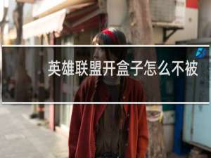 英雄联盟开盒子怎么不被发现