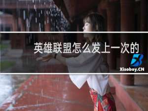 英雄联盟怎么发上一次的消息