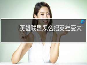 英雄联盟怎么把英雄变大