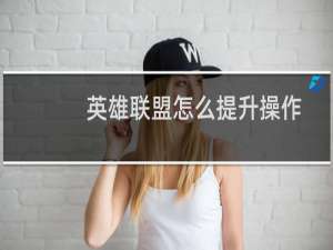 英雄联盟怎么提升操作