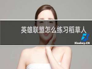 英雄联盟怎么练习稻草人