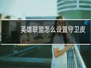 英雄联盟怎么设置守卫皮肤