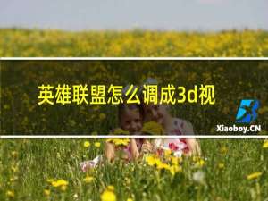 英雄联盟怎么调成3d视角