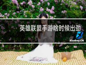 英雄联盟手游啥时候出劲夫