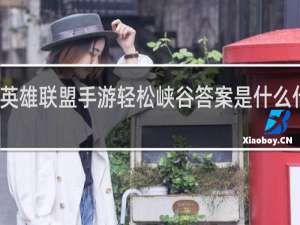 英雄联盟手游轻松峡谷答案是什么什么梗