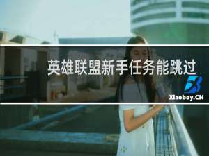 英雄联盟新手任务能跳过吗