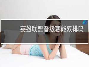 英雄联盟晋级赛能双排吗