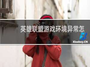 英雄联盟游戏环境异常怎么处理
