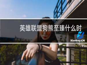 英雄联盟狗熊至臻什么时候出