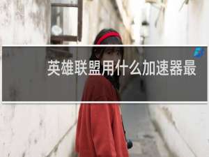 英雄联盟用什么加速器最好