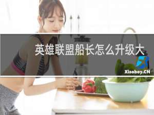 英雄联盟船长怎么升级大招
