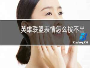 英雄联盟表情怎么按不出来了