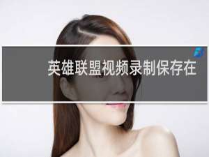 英雄联盟视频录制保存在哪里2020