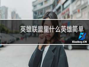 英雄联盟里什么英雄简单上手