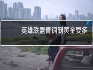 英雄联盟青铜到黄金要多久